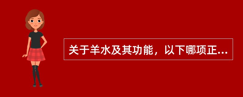 关于羊水及其功能，以下哪项正确（）。