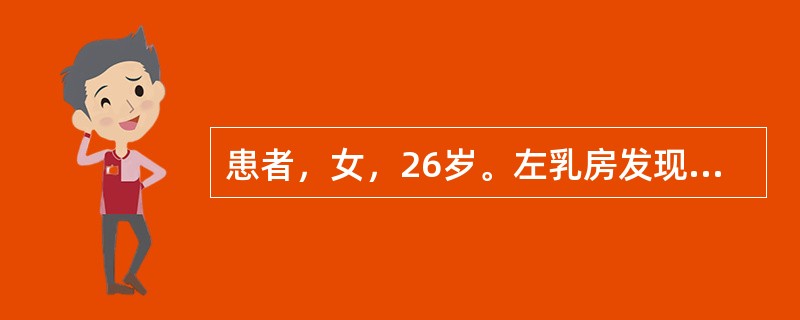 患者，女，26岁。左乳房发现肿块1年，无疼痛。查体：左乳外下象限可扪及2.5cm