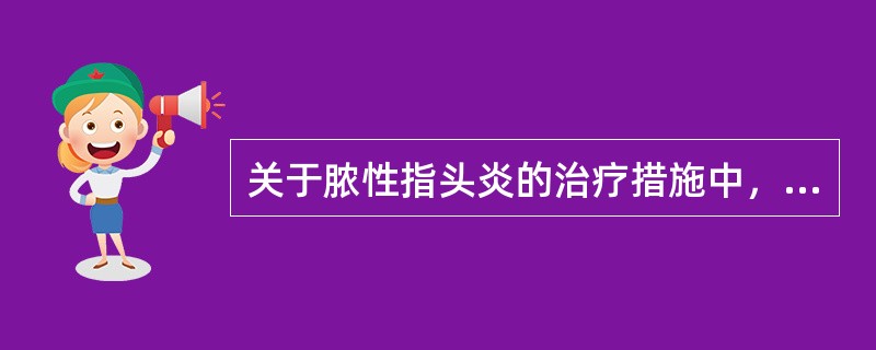关于脓性指头炎的治疗措施中，下列哪项是错误的（）。