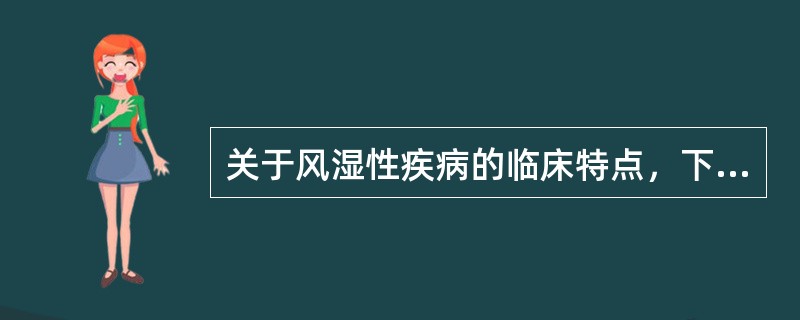 关于风湿性疾病的临床特点，下列哪项不正确（）。