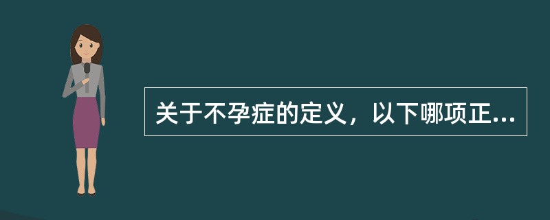 关于不孕症的定义，以下哪项正确（）。