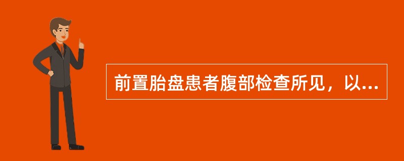 前置胎盘患者腹部检查所见，以下哪项正确（）。