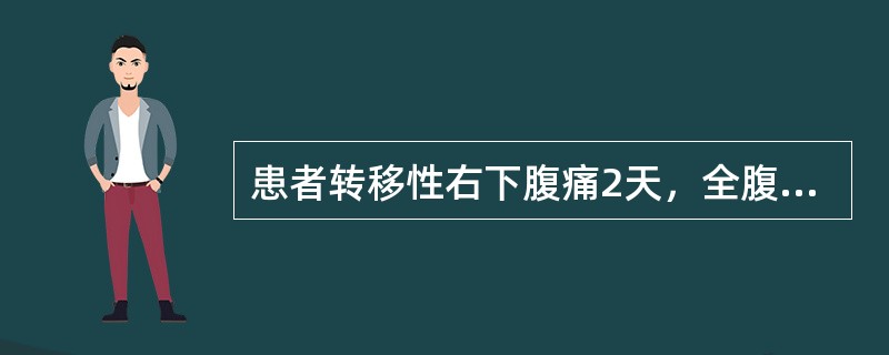 患者转移性右下腹痛2天，全腹痛1天。检查：腹膜刺激征阻性，以右下腹为著，肠鸣音减