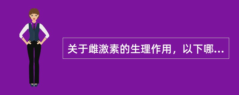 关于雌激素的生理作用，以下哪项错误（）。