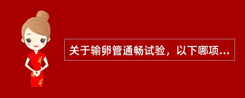 关于输卵管通畅试验，以下哪项错误（）。