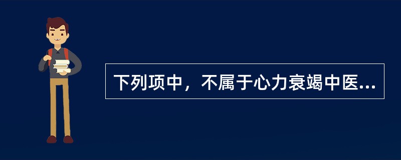 下列项中，不属于心力衰竭中医证型的是（）。