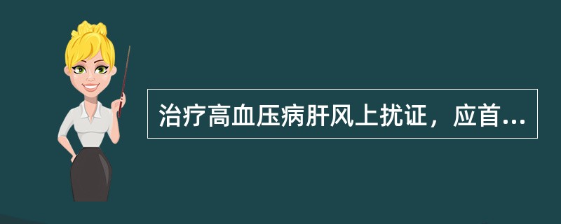 治疗高血压病肝风上扰证，应首选（）。