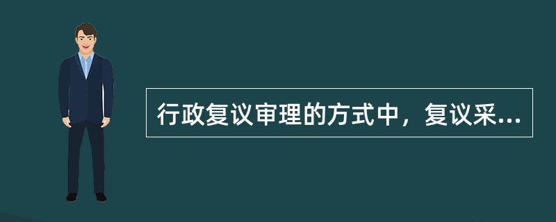 行政复议审理的方式中，复议采取以（）审理为主，其他方式为辅的审理方式。