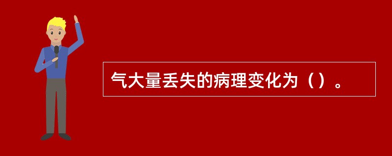 气大量丢失的病理变化为（）。