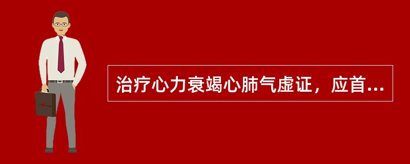 治疗心力衰竭心肺气虚证，应首选（）。