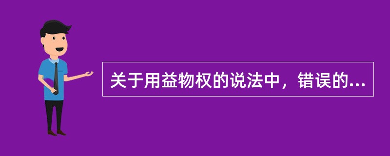 关于用益物权的说法中，错误的是（）。