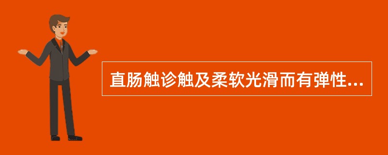 直肠触诊触及柔软光滑而有弹性的包块，应考虑的是（）。直肠触诊触及质地坚硬、表面凸