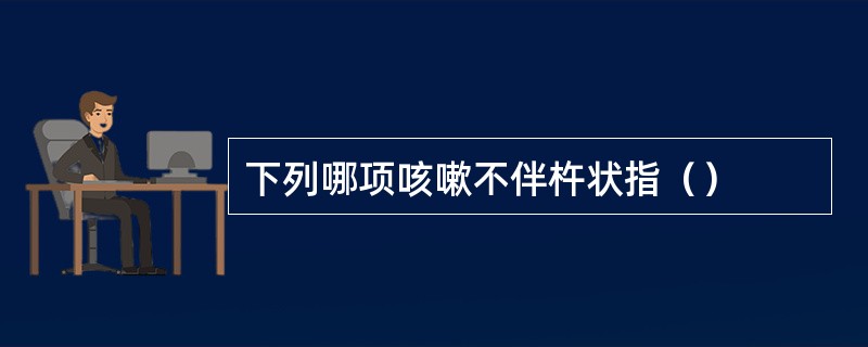 下列哪项咳嗽不伴杵状指（）
