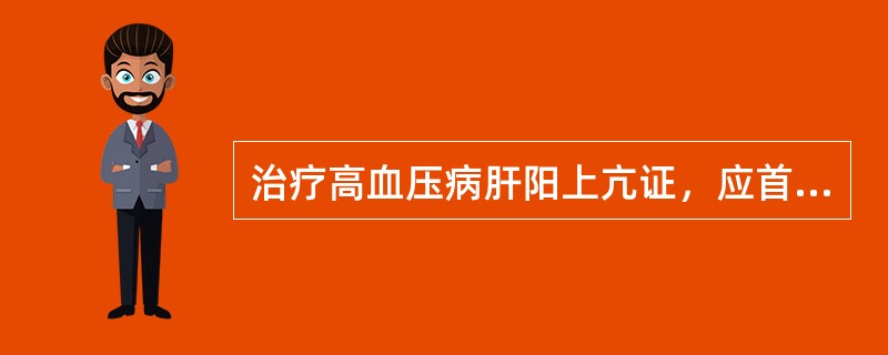 治疗高血压病肝阳上亢证，应首选（）。