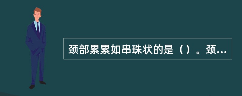颈部累累如串珠状的是（）。颈部肿块，可随吞咽移动的是（）。