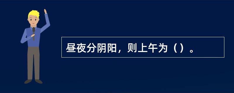 昼夜分阴阳，则上午为（）。