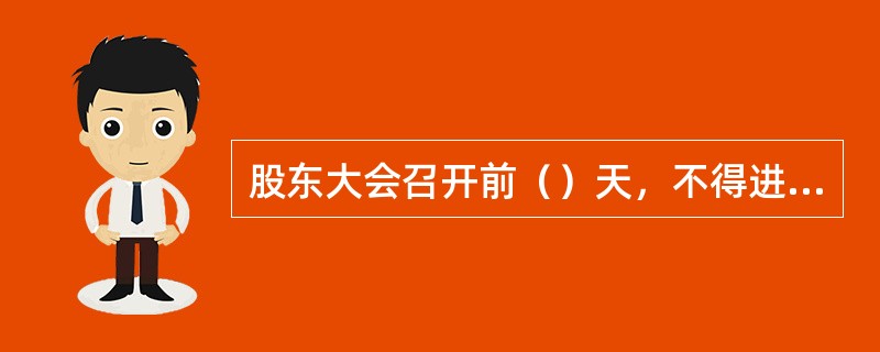 股东大会召开前（）天，不得进行转让股东名册的变更登记。