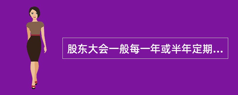 股东大会一般每一年或半年定期召开一次。（）