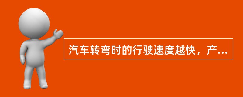 汽车转弯时的行驶速度越快，产生的离心力就越大，越容易发生侧滑。