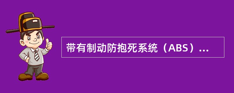 带有制动防抱死系统（ABS）的车辆，紧急制动时应当采取“间歇式”制动方式。