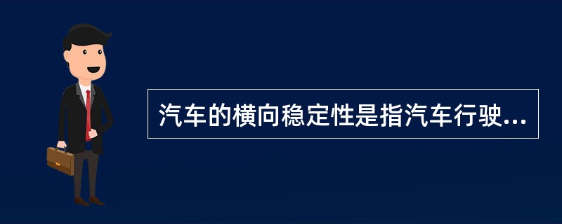 汽车的横向稳定性是指汽车行驶时不致绕前.后轴倾翻的能力。