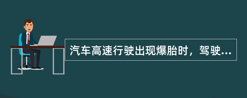 汽车高速行驶出现爆胎时，驾驶员应紧急制动，迅速停车。