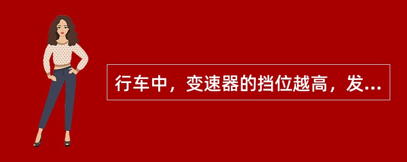 行车中，变速器的挡位越高，发动机传递给驱动轮的扭矩越大。
