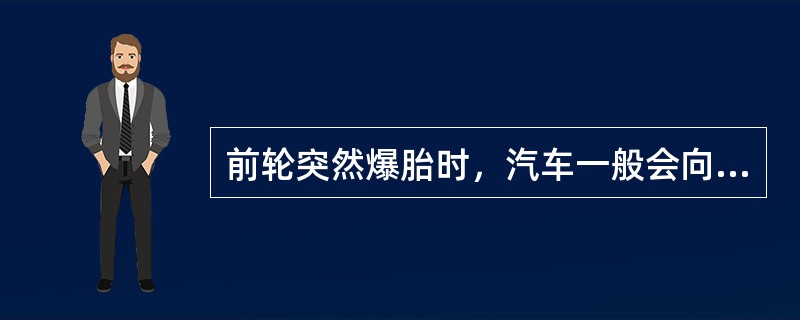 前轮突然爆胎时，汽车一般会向爆胎车轮的一侧跑偏。