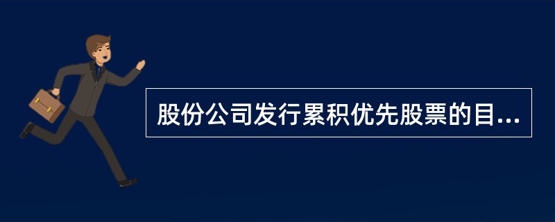 股份公司发行累积优先股票的目的，主要是为了保障优先股票股东的收益不因公司盈利状况