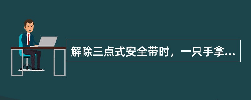 解除三点式安全带时，一只手拿安全带，另一只手按下安全带扣按钮，并立即松手，使其自