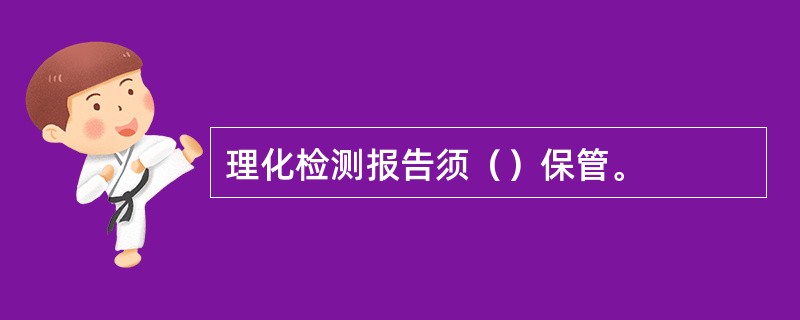 理化检测报告须（）保管。