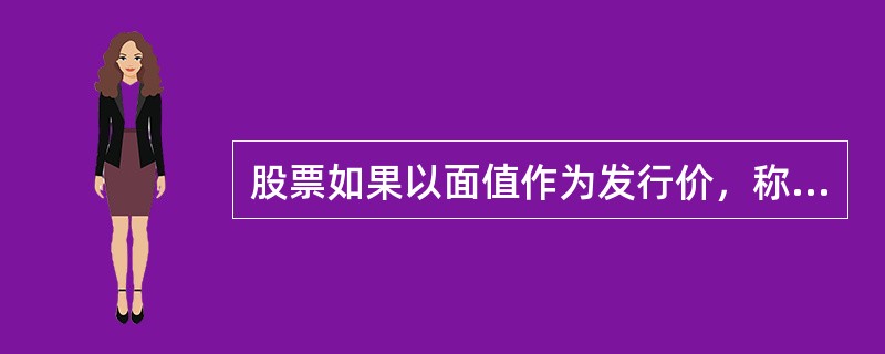 股票如果以面值作为发行价，称为平价发行。发行价格高于面值称为溢价发行。（）