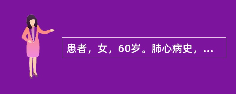 患者，女，60岁。肺心病史，咳喘加重1周，神志恍惚，谵语，烦躁不安，嗜睡，颜面发