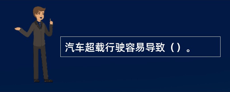 汽车超载行驶容易导致（）。