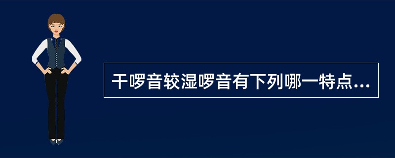 干啰音较湿啰音有下列哪一特点（）