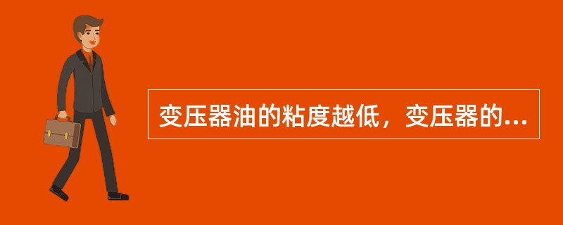 变压器油的粘度越低，变压器的循环冷却效果越好。（）