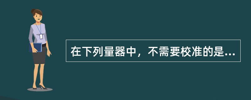 在下列量器中，不需要校准的是（）。