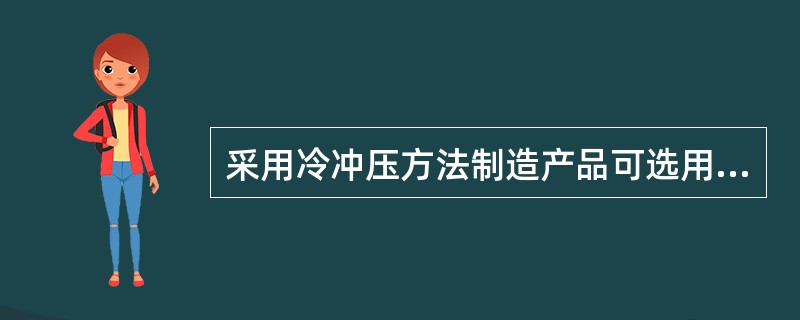 采用冷冲压方法制造产品可选用（）