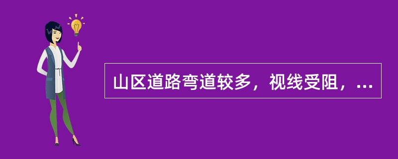 山区道路弯道较多，视线受阻，驾驶员应适当降低车速。