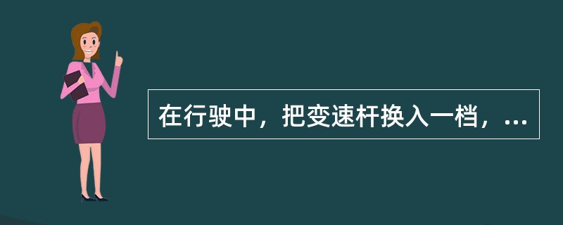 在行驶中，把变速杆换入一档，汽车的（）。