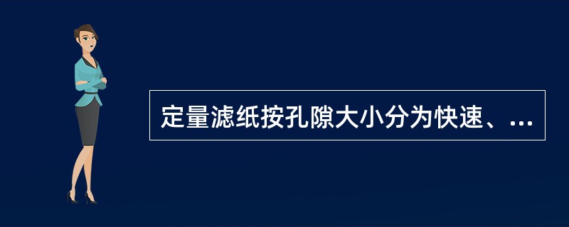 定量滤纸按孔隙大小分为快速、中速、慢速3种。（）