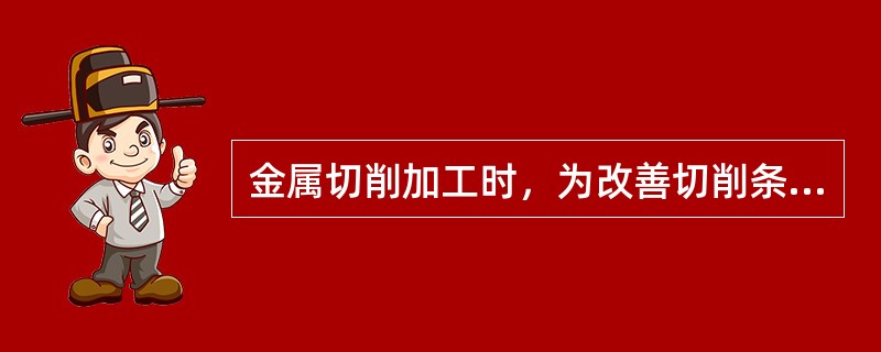 金属切削加工时，为改善切削条件和提高切削效率所使用的切削液不起（）作用。