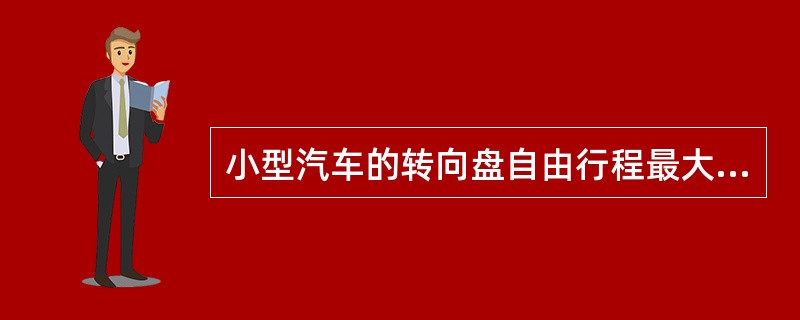 小型汽车的转向盘自由行程最大不得超过（）。