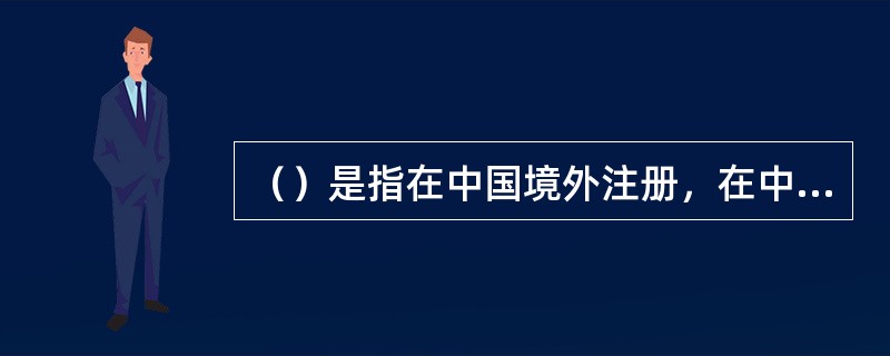 （）是指在中国境外注册，在中国香港上市，但主要业务在中国内地或大部分股东权益来自