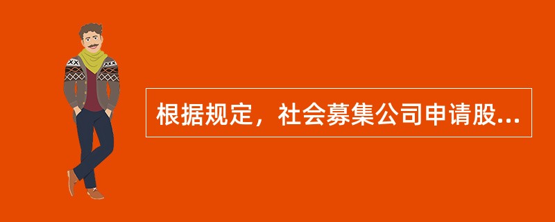 根据规定，社会募集公司申请股票上市时公司股本总额超过人民币4亿元的，向社会公开发