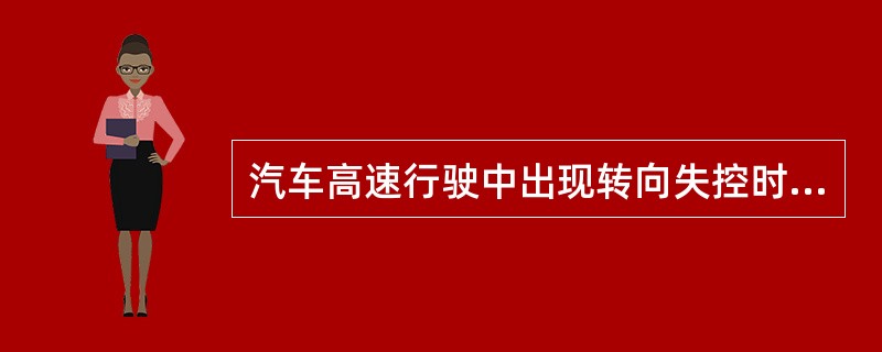 汽车高速行驶中出现转向失控时，严禁紧急制动，以防造成汽车侧滑或侧翻。