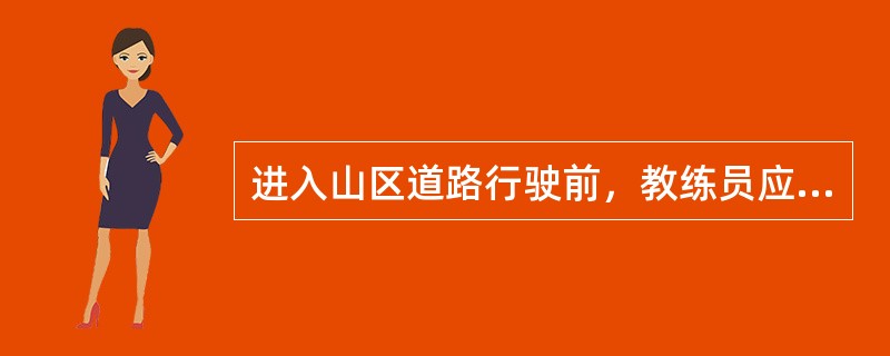 进入山区道路行驶前，教练员应提示学员做好充分准备，主要包括（）。