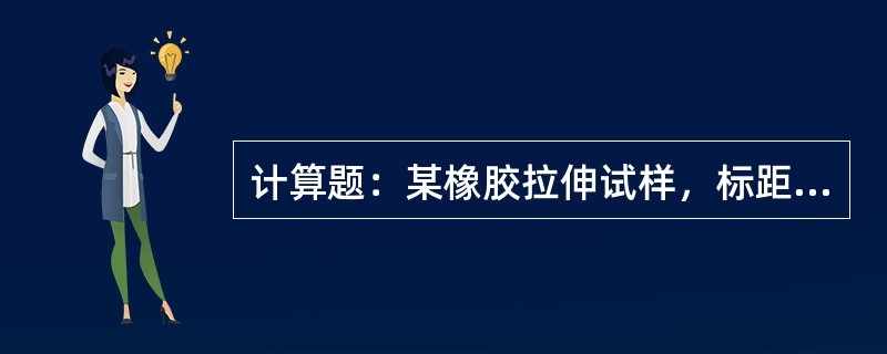 计算题：某橡胶拉伸试样，标距原始长度为25mm，在进行拉伸试验中试样断裂时测得标