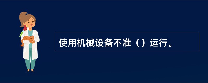 使用机械设备不准（）运行。