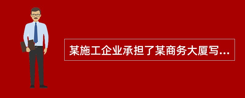 某施工企业承担了某商务大厦写字楼的土建工程和安装工程施工任务，合同工期626天，